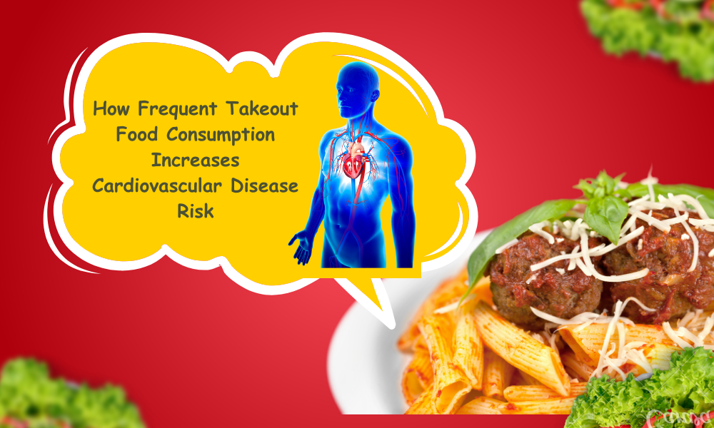 How Frequent Takeout Food Consumption Increases Cardiovascular Disease Risk