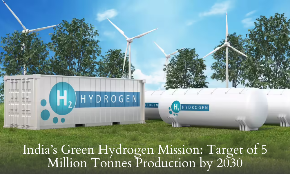 India’s Green Hydrogen Mission: Target of 5 Million Tonnes Production by 2030