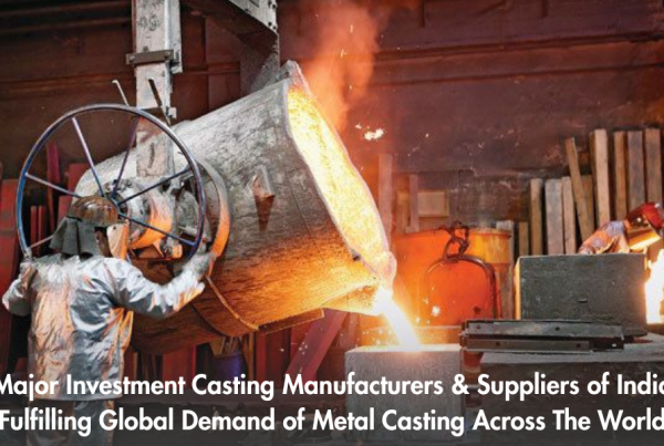 Major Investment Casting Manufacturers & Suppliers of India Fulfilling Global Demand of Metal Casting Across The World