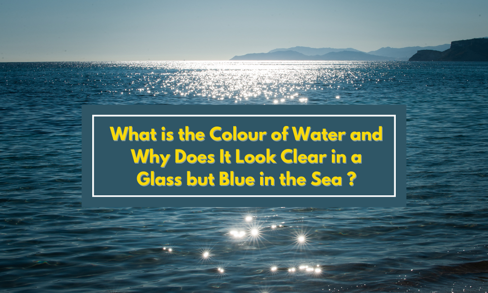 What is the Colour of Water and Why Does It Look Clear in a Glass but Blue in the Sea (1)