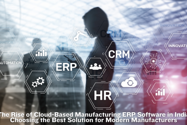 The Rise of Cloud-Based Manufacturing ERP Software in India Choosing the Best Solution for Modern Manufacturers