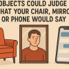 If Everyday Objects Could Judge You: What Chairs, Mirrors & Phones Really Think